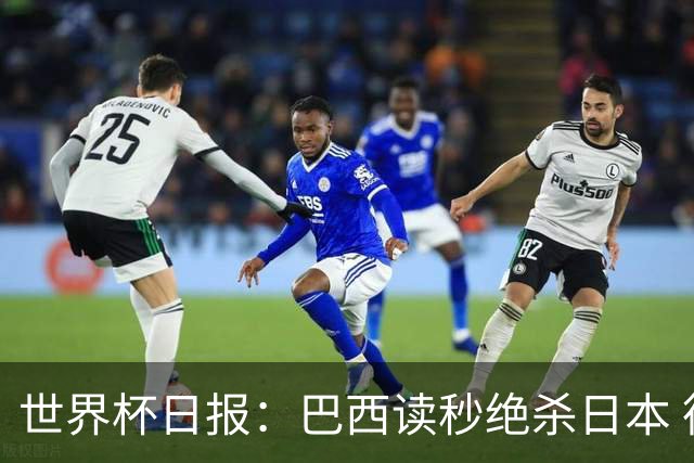 世界杯日报：巴西读秒绝杀日本 德国荷兰点球大战均出局