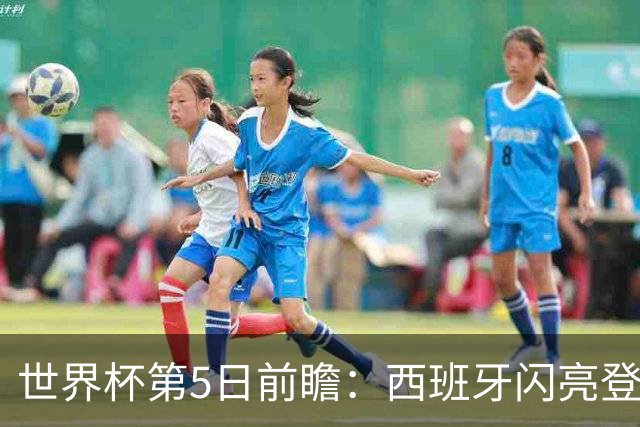 世界杯第5日前瞻：西班牙闪亮登场 伊沙亮相力争开门红