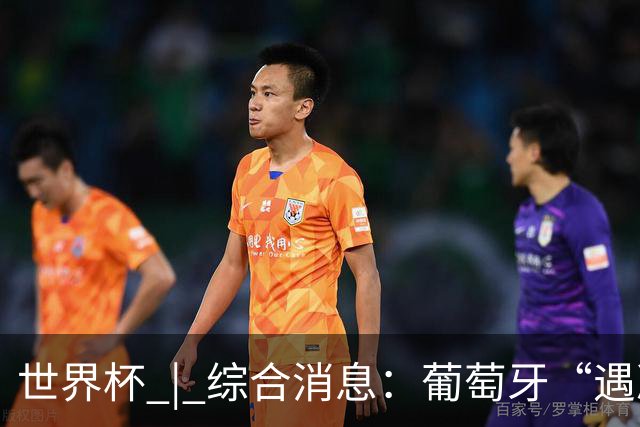 世界杯 | 综合消息：葡萄牙“遇冷” 小组赛首轮战罢