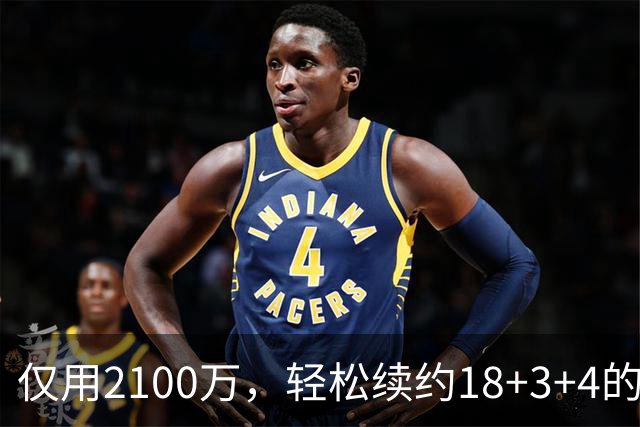 仅用2100万，轻松续约18+3+4的老将，又连续从雷霆挖人，下赛季他们有望成为东部黑马球队