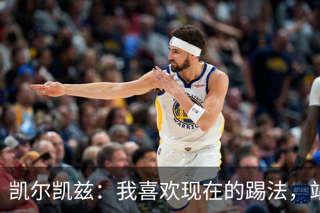 凯尔凯兹：我喜欢现在的踢法，站位更靠前，也可进行1v1