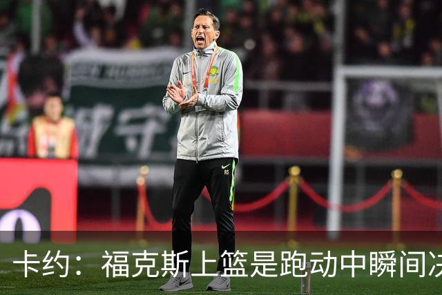 卡约：福克斯上篮是跑动中瞬间决定的 上篮肯定比罚球容易