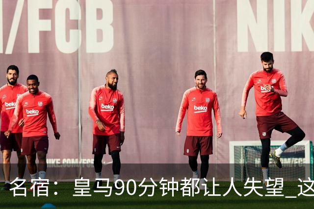 名宿：皇马90分钟都让人失望 这就是一支二流球队