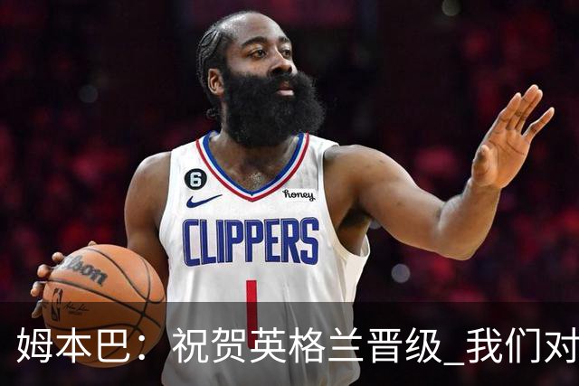 姆本巴：祝贺英格兰晋级 我们对得上自己身上的球衣