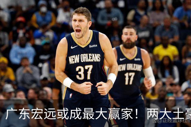 广东宏远或成最大赢家！两大土豪球队相继出局，广东有望拿下国产内线胡金秋