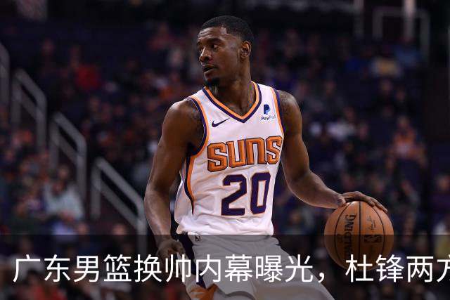 广东男篮换帅内幕曝光，杜锋两方面引球队老板不满，下课进入倒计时，两大外教团队二选一