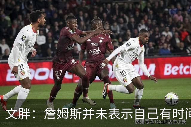 文胖：詹姆斯并未表示自己有时间见湖人 缺乏沟通或表明他想离队