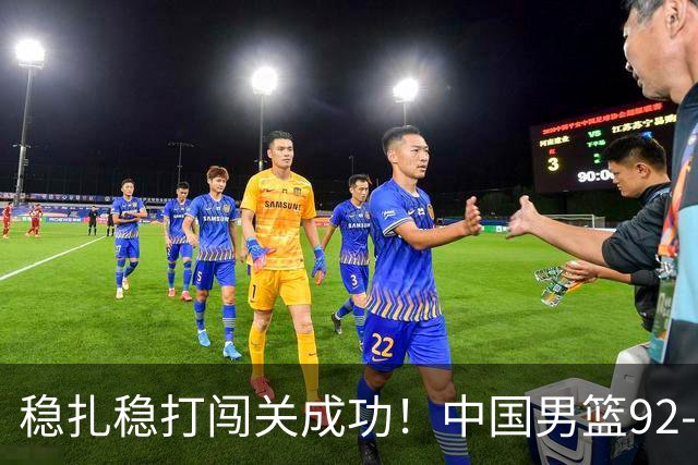 稳扎稳打闯关成功！中国男篮92-74中国台北 锁定世预赛第二阶段席位