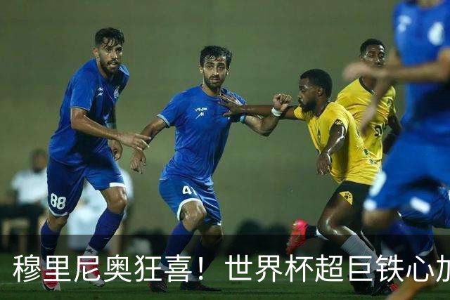 穆里尼奥狂喜！世界杯超巨铁心加盟皇马！无视巴黎、拒绝英超豪门