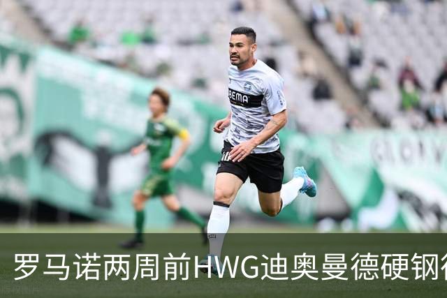 罗马诺两周前HWG迪奥曼德硬钢德天空 如今官宣加盟皇马