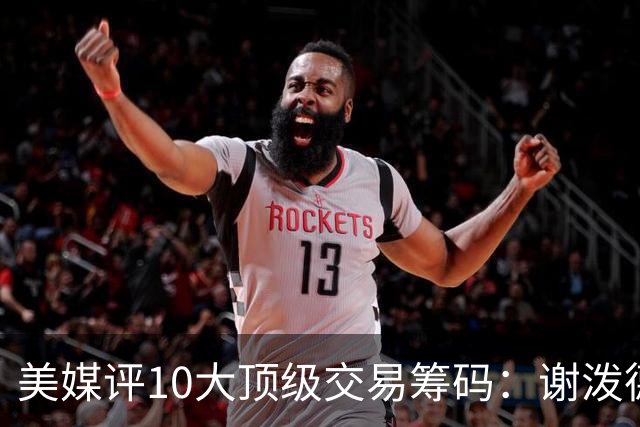 美媒评10大顶级交易筹码：谢泼德阿门均上榜 雄鹿27年首轮签居首