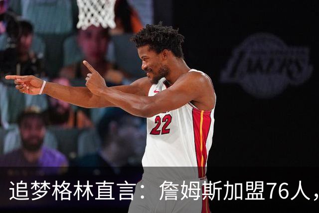 追梦格林直言：詹姆斯加盟76人，埃奇库姆成最大输家