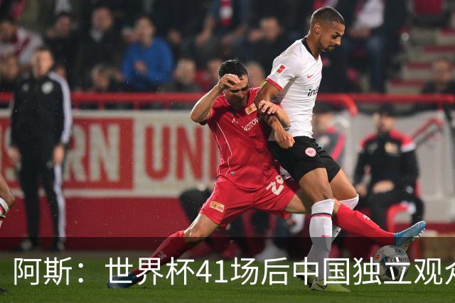 阿斯：世界杯41场后中国独立观众超2亿 日本vs突尼斯2400万人观看