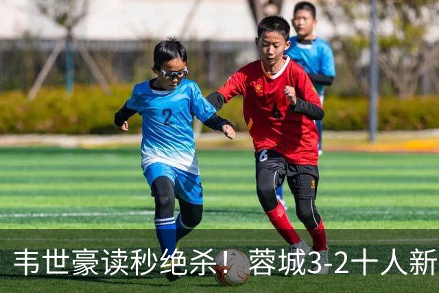 韦世豪读秒绝杀！蓉城3-2十人新鹏城 韦世豪双响周定洋破旧主