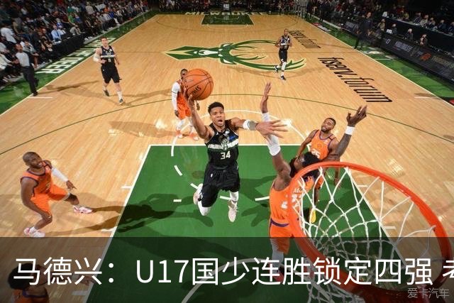 马德兴：U17国少连胜锁定四强 考察新人收效显著