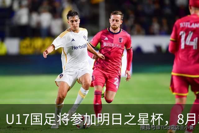 U17国足将参加明日之星杯，8月3日首战阿森纳末轮对阵勒沃库森